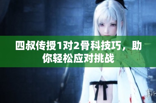 四叔传授1对2骨科技巧，助你轻松应对挑战