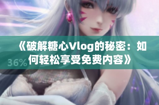 《破解糖心Vlog的秘密：如何轻松享受免费内容》