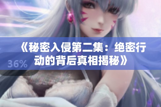 《秘密入侵第二集：绝密行动的背后真相揭秘》
