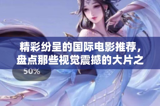 精彩纷呈的国际电影推荐，盘点那些视觉震撼的大片之作
