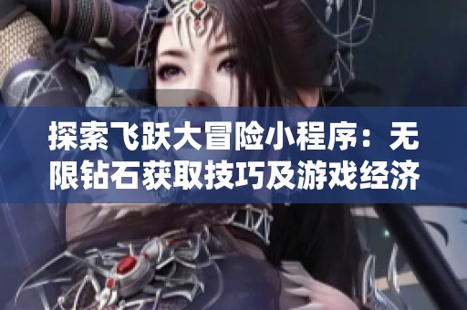 探索飞跃大冒险小程序：无限钻石获取技巧及游戏经济系统解析