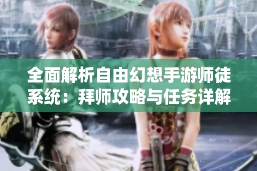 全面解析自由幻想手游师徒系统：拜师攻略与任务详解攻略