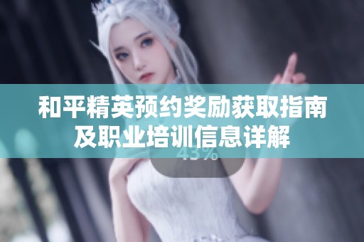 和平精英预约奖励获取指南及职业培训信息详解