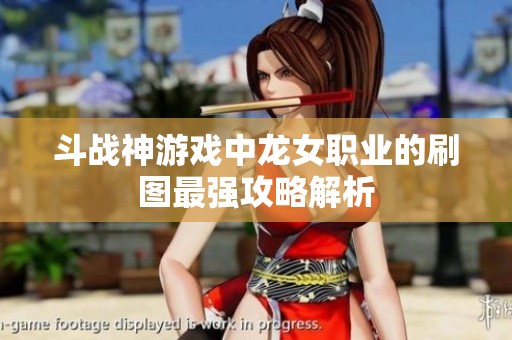 斗战神游戏中龙女职业的刷图最强攻略解析