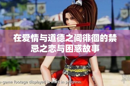 在爱情与道德之间徘徊的禁忌之恋与困惑故事