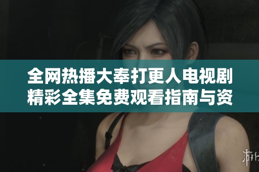 全网热播大奉打更人电视剧精彩全集免费观看指南与资源推荐