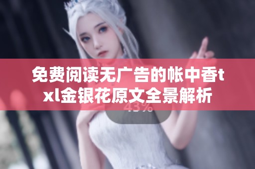 免费阅读无广告的帐中香txl金银花原文全景解析