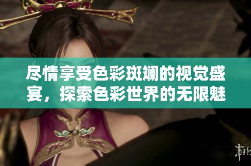 尽情享受色彩斑斓的视觉盛宴，探索色彩世界的无限魅力