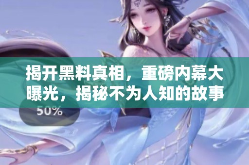 揭开黑料真相，重磅内幕大曝光，揭秘不为人知的故事