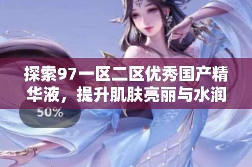 探索97一区二区优秀国产精华液，提升肌肤亮丽与水润感