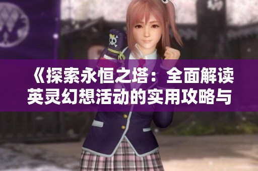 《探索永恒之塔：全面解读英灵幻想活动的实用攻略与技巧》