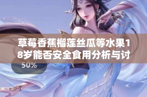 草莓香蕉榴莲丝瓜等水果18岁能否安全食用分析与讨论