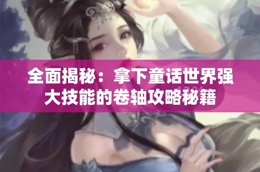 全面揭秘：拿下童话世界强大技能的卷轴攻略秘籍