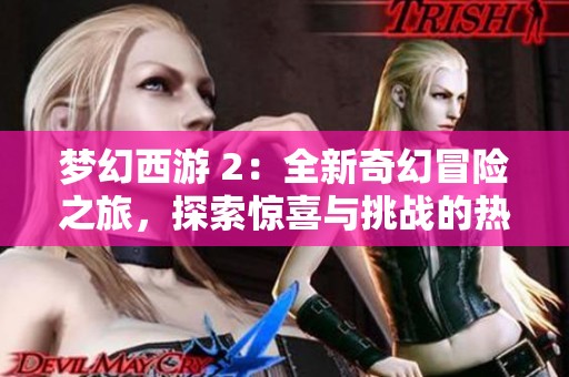 梦幻西游 2：全新奇幻冒险之旅，探索惊喜与挑战的热血征程