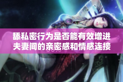 舔私密行为是否能有效增进夫妻间的亲密感和情感连接
