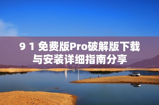 9 1 免费版Pro破解版下载与安装详细指南分享