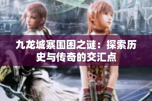 九龙城寨围困之谜：探索历史与传奇的交汇点