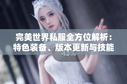 完美世界私服全方位解析：特色装备、版本更新与技能详解
