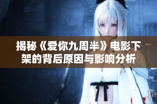 揭秘《爱你九周半》电影下架的背后原因与影响分析