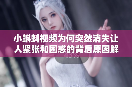 小蝌蚪视频为何突然消失让人紧张和困惑的背后原因解析