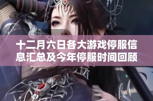 十二月六日各大游戏停服信息汇总及今年停服时间回顾