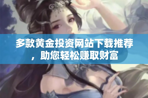 多款黄金投资网站下载推荐，助您轻松赚取财富