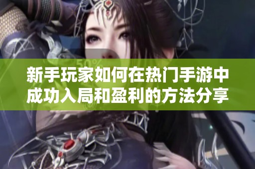 新手玩家如何在热门手游中成功入局和盈利的方法分享