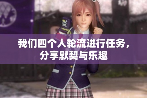 我们四个人轮流进行任务，分享默契与乐趣