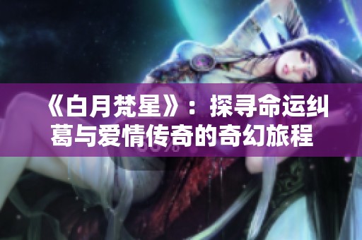 《白月梵星》：探寻命运纠葛与爱情传奇的奇幻旅程