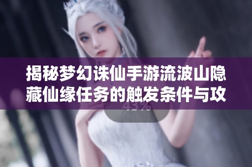 揭秘梦幻诛仙手游流波山隐藏仙缘任务的触发条件与攻略方法