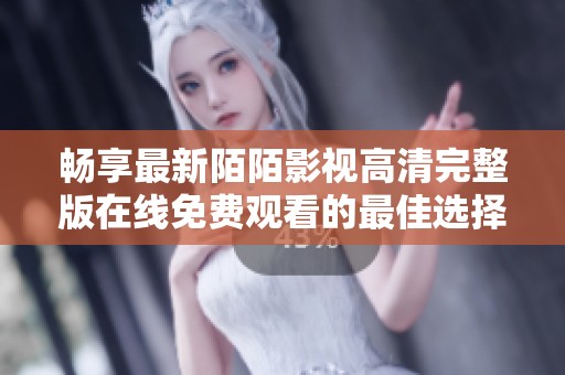畅享最新陌陌影视高清完整版在线免费观看的最佳选择