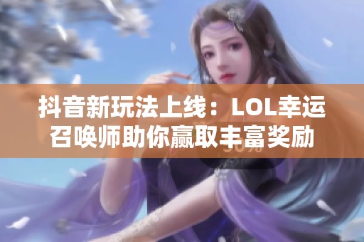 抖音新玩法上线：LOL幸运召唤师助你赢取丰富奖励