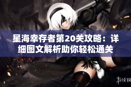 星海幸存者第20关攻略：详细图文解析助你轻松通关