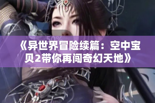 《异世界冒险续篇：空中宝贝2带你再闯奇幻天地》