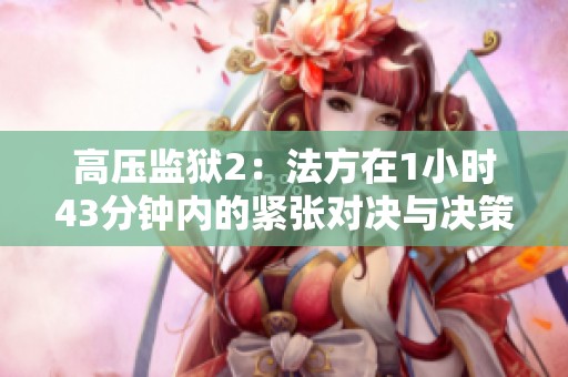 高压监狱2：法方在1小时43分钟内的紧张对决与决策分析