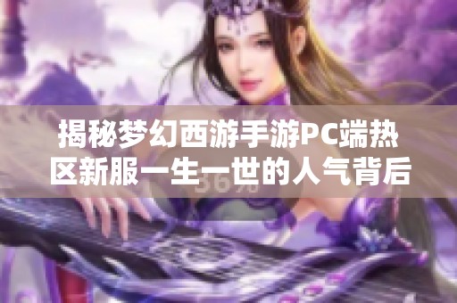 揭秘梦幻西游手游PC端热区新服一生一世的人气背后原因