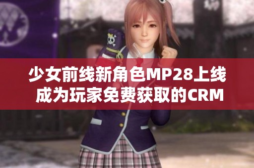 少女前线新角色MP28上线 成为玩家免费获取的CRM助力器