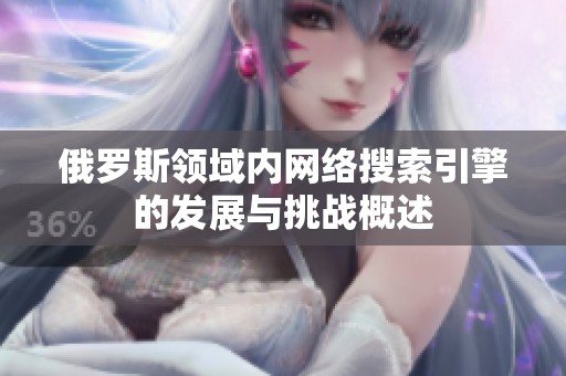 俄罗斯领域内网络搜索引擎的发展与挑战概述