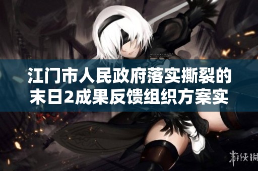 江门市人民政府落实撕裂的末日2成果反馈组织方案实施进展