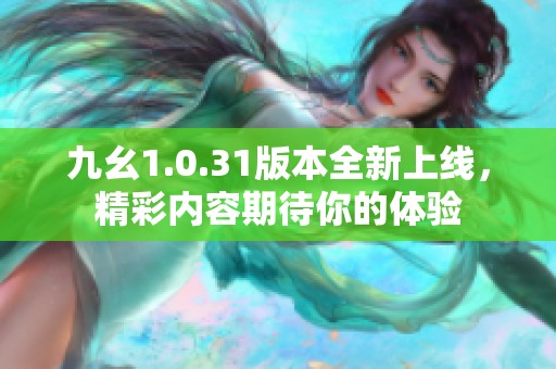 九幺1.0.31版本全新上线，精彩内容期待你的体验