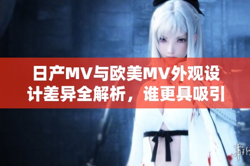 日产MV与欧美MV外观设计差异全解析，谁更具吸引力？