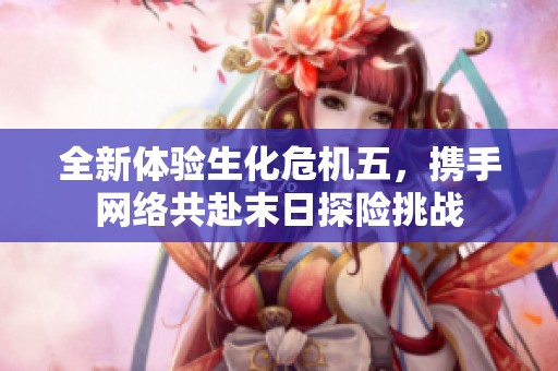 全新体验生化危机五，携手网络共赴末日探险挑战