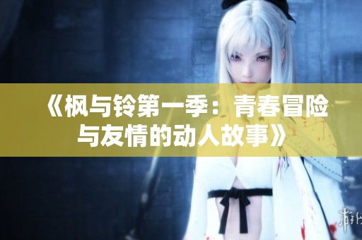 《枫与铃第一季：青春冒险与友情的动人故事》