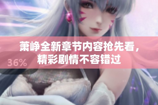 萧峥全新章节内容抢先看，精彩剧情不容错过