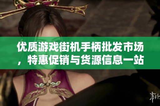 优质游戏街机手柄批发市场，特惠促销与货源信息一站获取