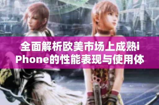 全面解析欧美市场上成熟iPhone的性能表现与使用体验