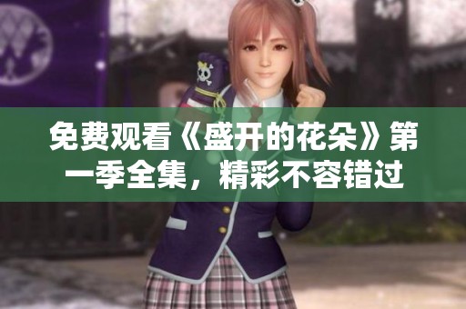 免费观看《盛开的花朵》第一季全集，精彩不容错过