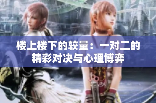 楼上楼下的较量：一对二的精彩对决与心理博弈