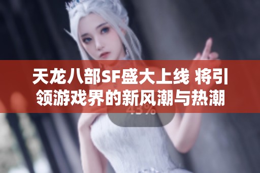 天龙八部SF盛大上线 将引领游戏界的新风潮与热潮