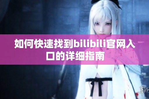 如何快速找到bilibili官网入口的详细指南